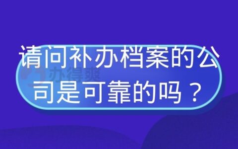 请问补办档案的公司是可靠的吗？这些知识可能对你有用