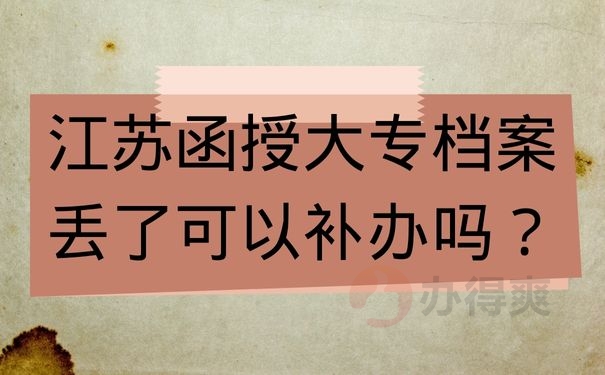 江苏 函授大专档案丢了可以补办吗