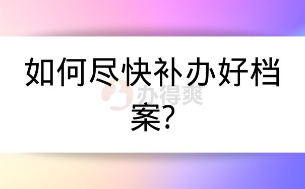 如何尽快补办好档案