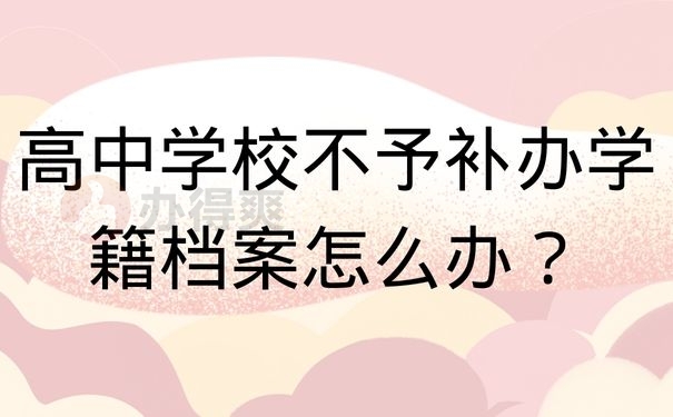 高中学校不予补办学籍档案怎么办