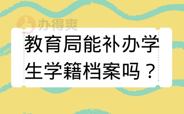 教育局能补办学生学籍档案吗