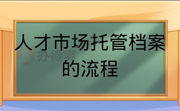 人才市场托管档案的流程