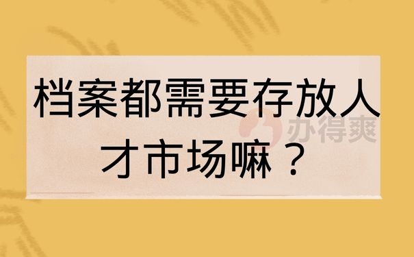 档案都需要存放人才市场嘛