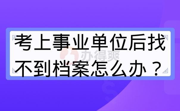 考上事业单位后找不到档案怎么办