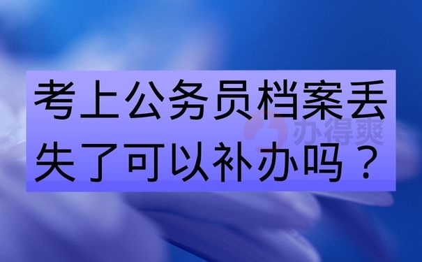 考上公务员档案丢了可以补办吗