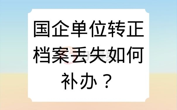 国企单位转正档案丢失如何补办