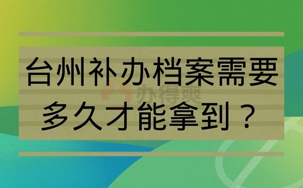 台州补办档案需要多久才能拿到？