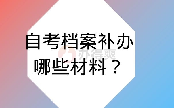 自考档案补办哪些材料