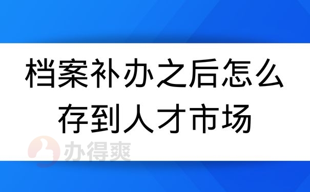 档案补办之后怎么存到人才市场