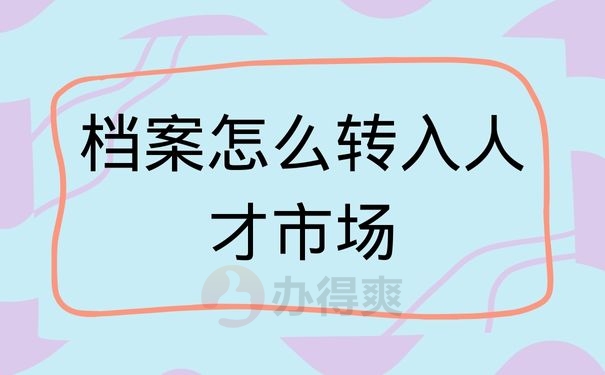 档案怎么转入人才市场