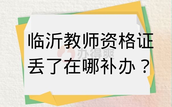 临沂教师资格证丢了在哪补办？