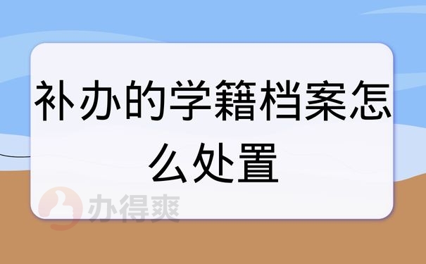 补办的学籍档案怎么处置