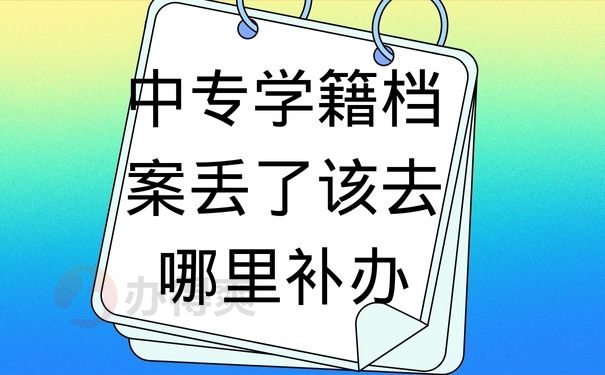 中专学籍档案丢了该去哪里补办