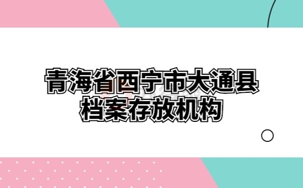 青海省西宁市大通县档案存放机构