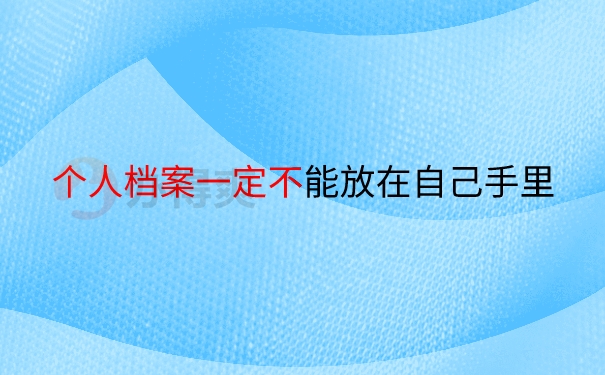 个人档案一定不能放在自己手里