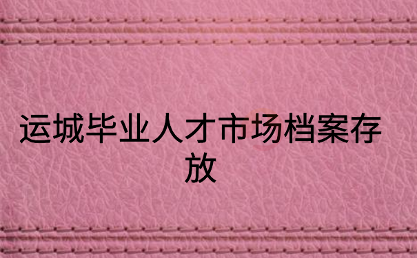 运城毕业生人才市场档案存放