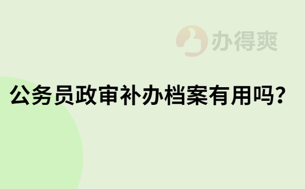 公务员政审补办档案有用吗