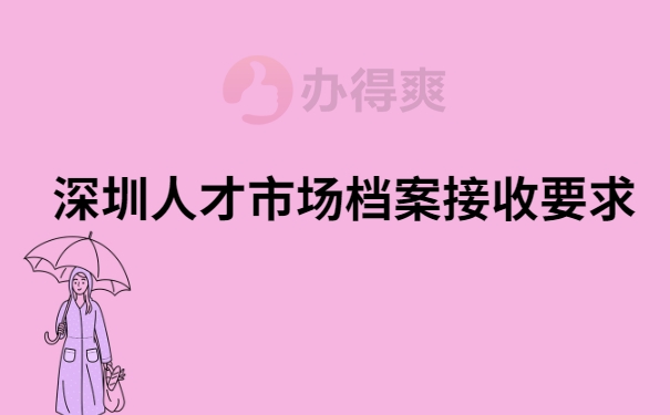 深圳人才市场档案接收要求