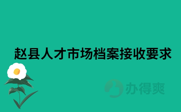 赵县人才市场档案接收要求