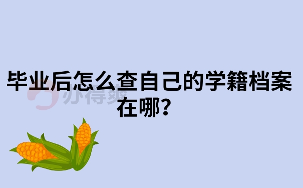 毕业后怎么查自己学籍档案在哪