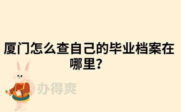 厦门怎么查自己的毕业档案在哪里