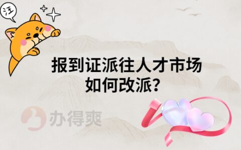 报到证被派往人才市场，怎么改派？保姆级教程告诉你