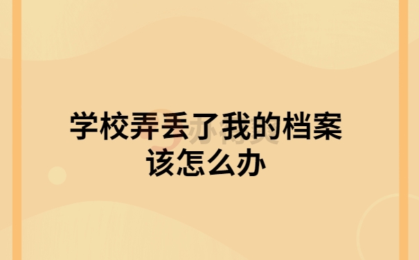 学校弄丢档案怎么办