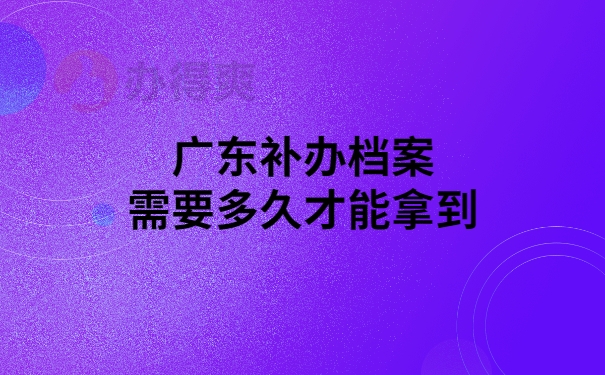 广东补办档案多久拿到