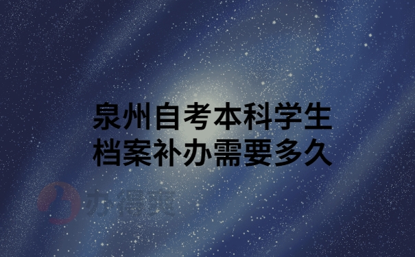 泉州自考本科学生档案补办需要多久