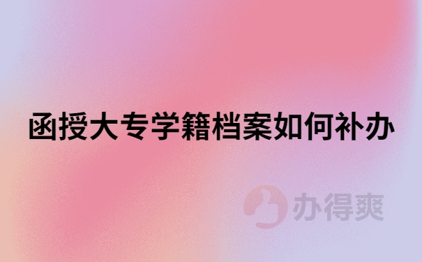 函授大专学籍档案怎么补办