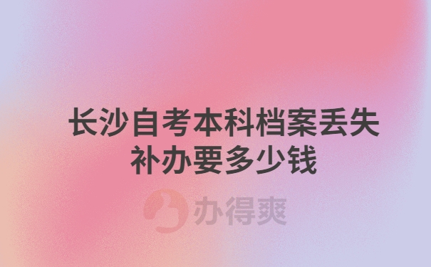 长沙自考本科档案补办要多少钱