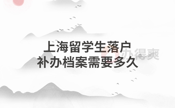 上海留学生落户补办档案要多久