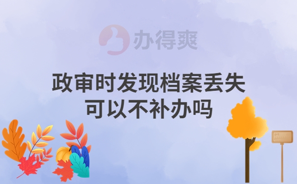 政审时发现档案丢失可以不补办吗