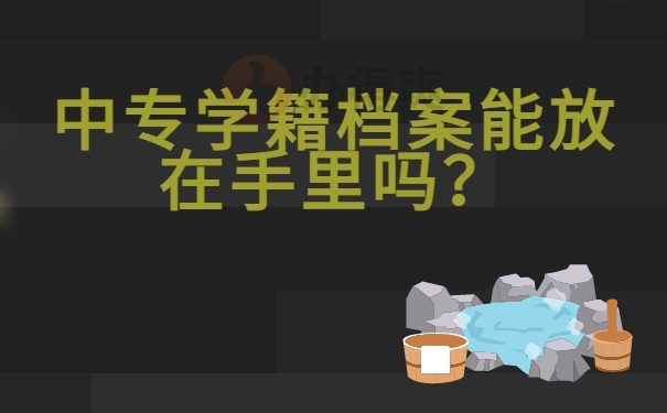 中专学籍档案能放在手里吗？