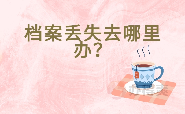 档案丢失去哪里办？