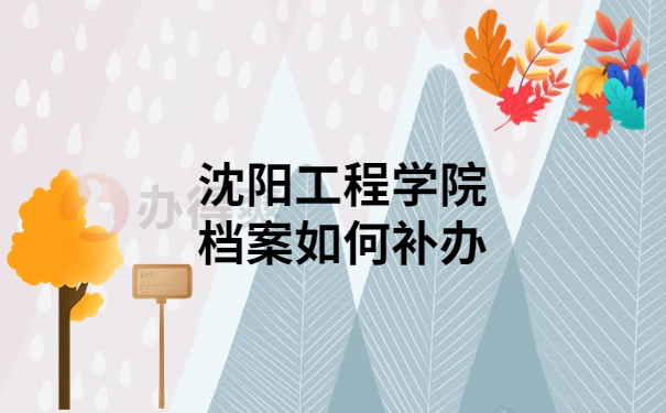 沈阳工程学院档案如何补办