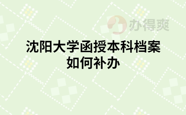 沈阳函授大学档案如何补办