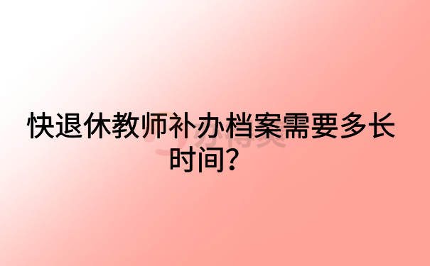 快退休教师档案补办