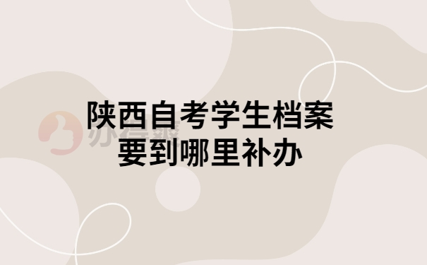 陕西自考学生哪里补档案