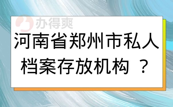 河南省郑州市私人档案存放机构 ？