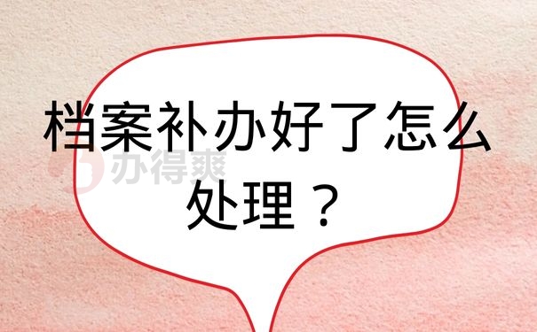 档案补办好了怎么处理？