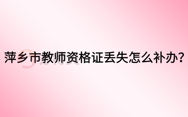 萍乡市教师资格证丢失怎么补办