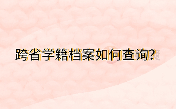 跨省学籍档案如何查询？