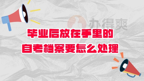 毕业后放在手里的自考档案要怎么处理