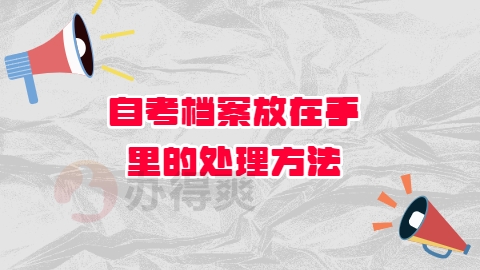 自考档案放在手里的处理方法