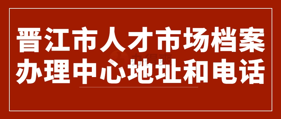 晋江市人才市场档案办理中心的电话和地址