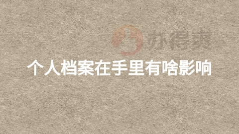 个人档案在手里有啥影响