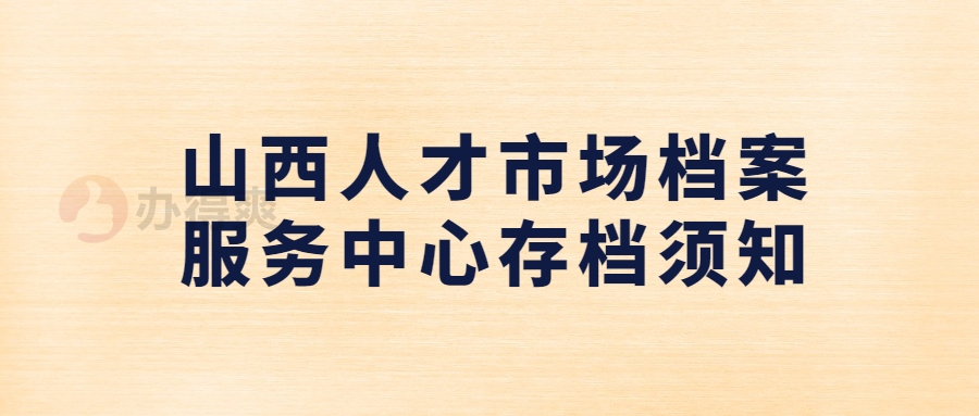 山西人才市场档案服务中心存档须知