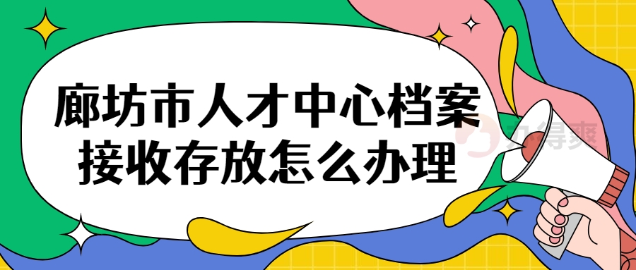 廊坊市人才中心档案接收存放怎么办理