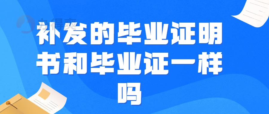 补发的毕业证明书和毕业证一样吗